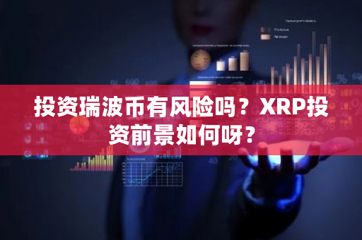 投资瑞波币有风险吗？XRP投资前景如何呀？-**张图片-ZBLOG