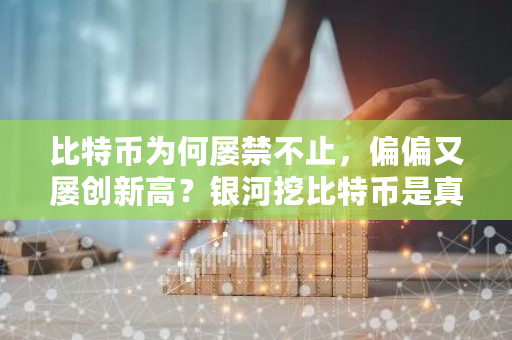 比特币为何屡禁不止，偏偏又屡创新高？银河挖比特币是真的吗-**张图片-ZBLOG