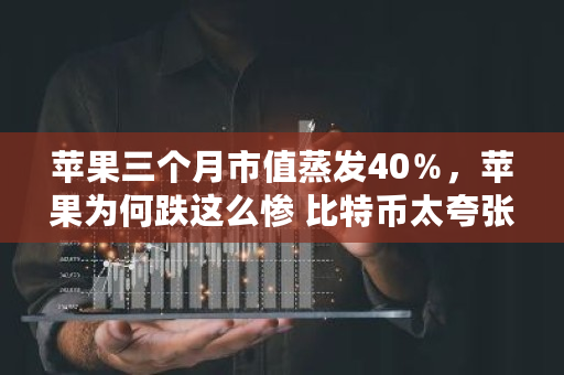苹果三个月市值蒸发40%,苹果为何跌这么惨 比特币太夸张了 苹果三个月市值蒸发40%,苹果为何跌这么惨 <a href=https://www.globetech.com.cn/news/299313.html target=_blank class=infotextkey>比特币</a>太夸张了
