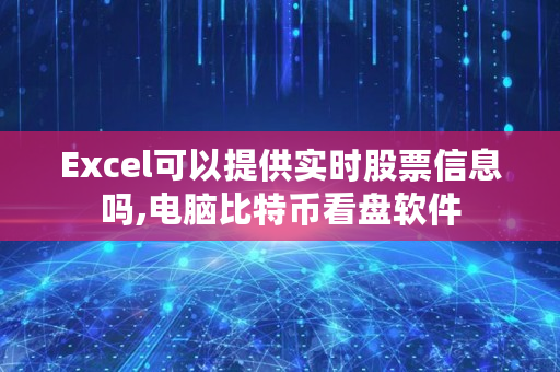 Excel可以提供实时股票信息吗,电脑比特币看盘软件