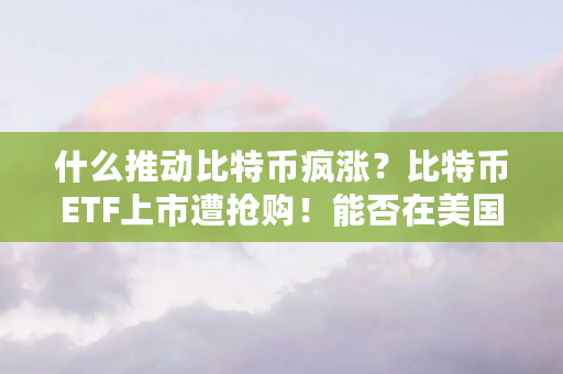 什么推动比特币疯涨？比特币ETF上市遭抢购！能否在美国上市（特币特上市时间）