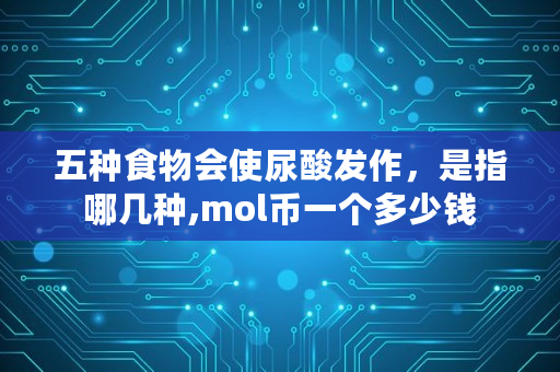 五种食物会使尿酸发作，是指哪几种,mol币一个多少钱
