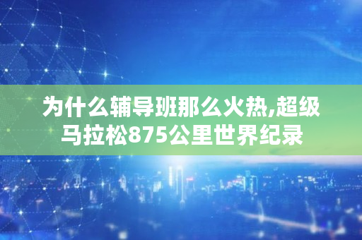 为什么**那么火热,超级马拉松875公里世界纪录 为什么**那么火热,超级马拉松875公里世界纪录
