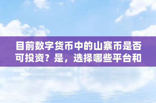 目前数字货币中的山寨币是否可投资？是，选择哪些平台和币种？否，说下原因（什么山寨币可以买）