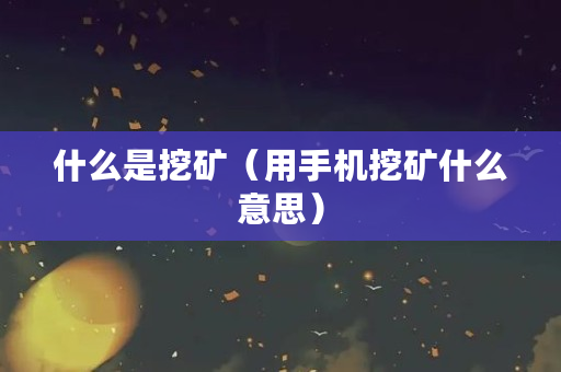 什么是挖矿（用手机挖矿什么意思）