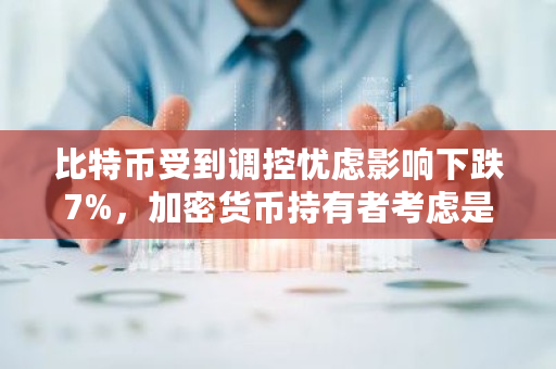 比特币受到调控忧虑影响下跌7%，加密货币持有者考虑是否放弃 比特币恐慌与贪婪指数今日