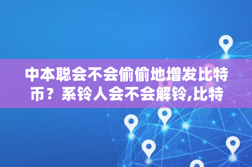 中本聪会不会偷偷地增发比特币？系铃人会不会解铃,比特股增发了多少<a href=https://www.globetech.com.cn/seo/ target=_blank class=infotextkey>股票</a>