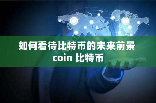 如何看待比特币的未来前景 coin 比特币