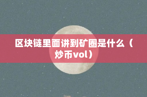 区块链里面讲到矿圈是什么（炒币vol）