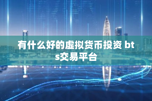 有什么好的虚拟货币投资 bts交易平台 有什么好的虚拟货币投资 bts交易平台