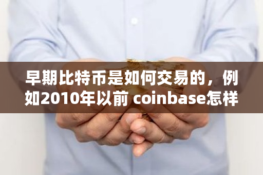 早期比特币是如何交易的，例如2010年以前 coinbase怎样交易