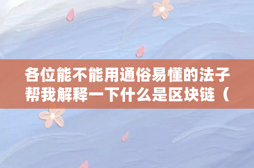 各位能不能用通俗易懂的法子帮我解释一下什么是区块链（比特币的区块是什么意思啊）
