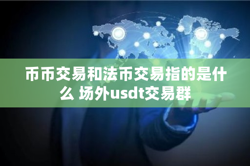 币币交易和法币交易指的是什么 场外usdt交易群