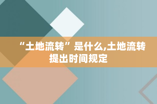 “土地流转”是什么,土地流转提出时间规定