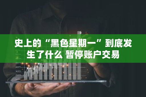 史上的“黑色星期一”到底发生了什么 暂停账户交易