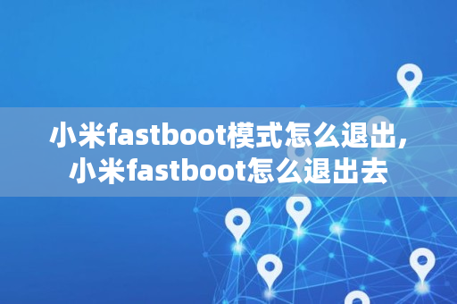 小米fastboot模式怎么退出,小米fastboot怎么退出去