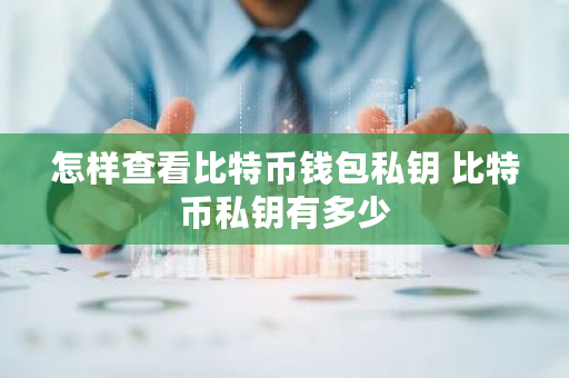 怎样查看比特币钱包私钥 比特币私钥有多少