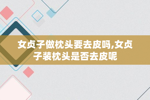 女贞子做枕头要去皮吗,女贞子装枕头是否去皮呢