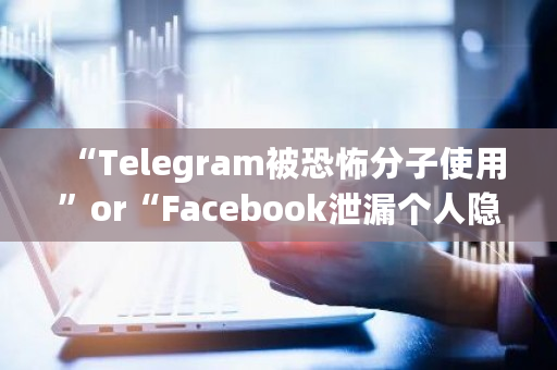 “Telegram被**使用”or“Facebook泄漏个人隐私”，哪个问题更严重 <a href=https://www.globetech.com.cn/news/299313.html target=_blank class=infotextkey>比特币</a>telegram干啥用的