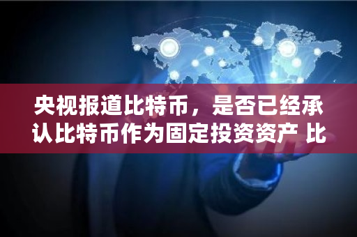 **报道比特币，是否已经承认比特币作为固定投资资产 比特币承认合法的**