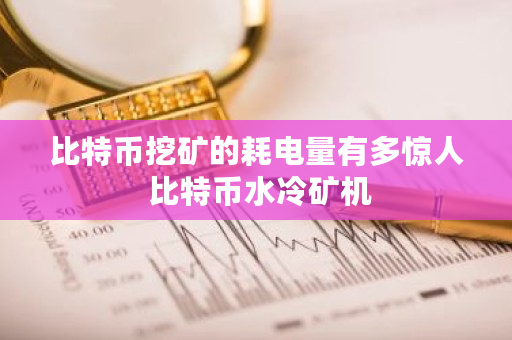 比特币挖矿的耗电量有多惊人 比特币水冷矿机