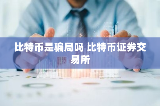 比特币是**吗 比特币证券<a href=https://www.globetech.com.cn/news/299028.html target=_blank class=infotextkey>交易所</a>