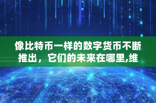 像比特币一样的数字货币不断推出，它们的未来在哪里,维卡币**通知