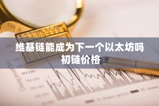 **链能成为下一个以太坊吗 初链价格