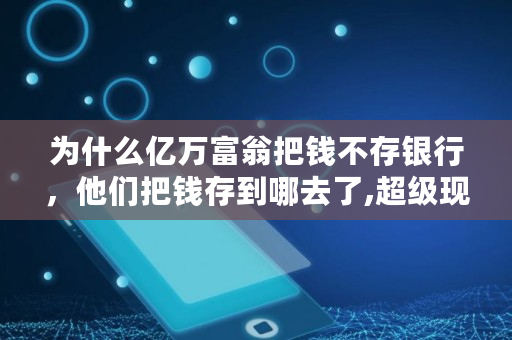 为什么亿万富翁把钱不存银行，他们把钱存到哪去了,超级现金看到多少钱