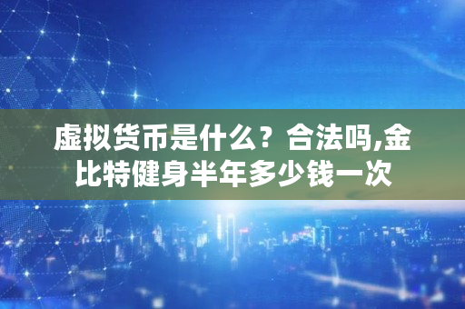 虚拟货币是什么？合法吗,金比特健身半年多少钱一次