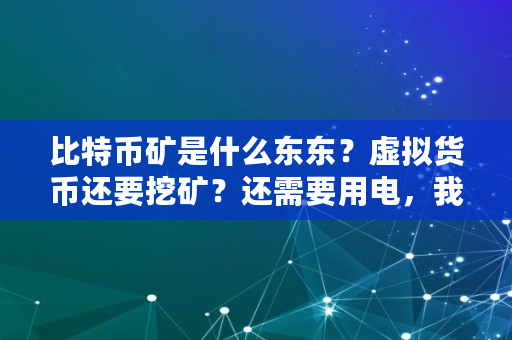 比特币矿是什么东东？虚拟货币还要挖矿？还需要用电，我真0UT了,比特币头矿挖了多少