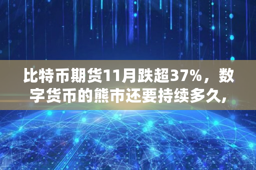 比特币期货11月跌超37%,数字货币的熊市还要持续多久,xbtc币总量多少 比特币期货11月跌超37%,数字货币的熊市还要持续多久,xbtc币总量多少