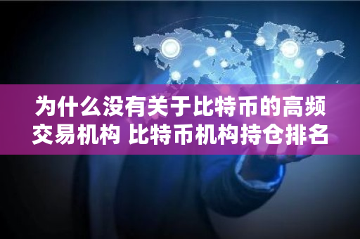 为什么没有关于比特币的高频交易机构 比特币机构持仓排名