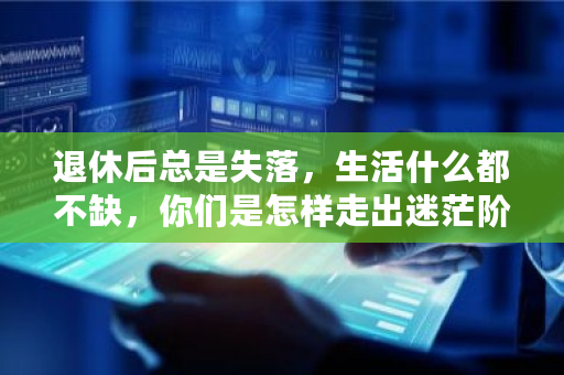 退休后总是失落，生活什么都不缺，你们是怎样走出迷茫阶段 waves币发行量多少
