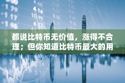 都说比特币无价值，涨得不合理；但你知道比特币**的用途吗 比特币颠覆世界