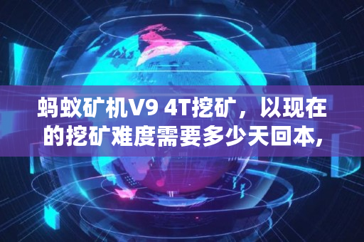 蚂蚁矿机V9 4T挖矿,以现在的挖矿难度需要多少天回本,挖矿要多少成本才能挖 蚂蚁矿机V9 4T挖矿,以现在的挖矿难度需要多少天回本,挖矿要多少成本才能挖