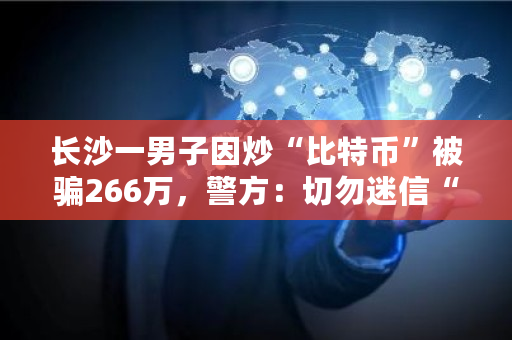 长沙一男子因炒“比特币”被骗266万，警方：切勿迷信“内幕消息”, 你怎么看 比特币背书