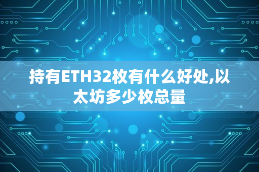 持有ETH32枚有什么好处,以太坊多少枚总量