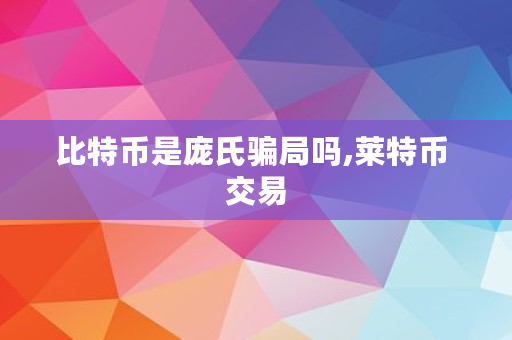 比特币是庞氏**吗,莱特币 交易