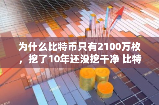 为什么比特币只有2100万枚，挖了10年还没挖干净 比特币总算力是多少亿