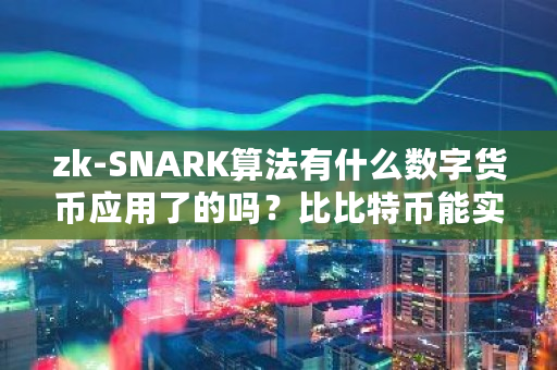 zk-SNARK算法有什么数字货币应用了的吗？比比特币能实现安全性多高呢 交易分析系统