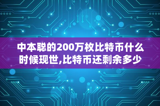 中本聪的200万枚比特币什么时候现世,比特币还剩余多少没有开采出来