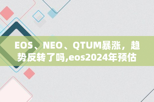 EOS、NEO、QTUM**，趋势反转了吗,eos2024年预估价格多少一枚