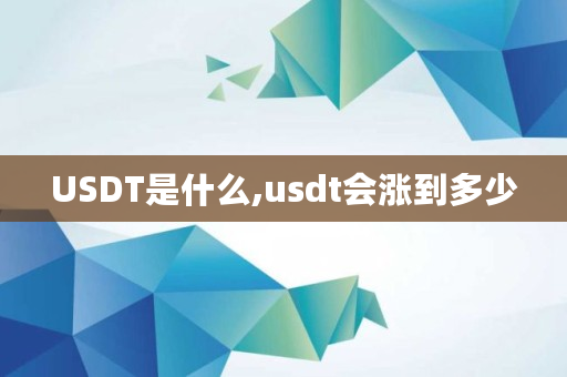 USDT是什么,usdt会涨到多少 USDT是什么,usdt会涨到多少