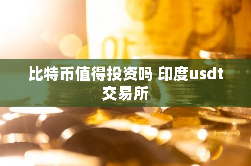比特币值得投资吗 印度<a href=https://www.globetech.com.cn/news/299236.html target=_blank class=infotextkey>usdt</a><a href=https://www.globetech.com.cn/news/299028.html target=_blank class=infotextkey>交易所</a>