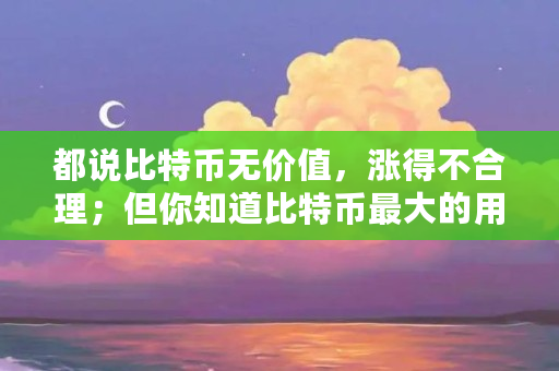 都说比特币无价值，涨得不合理；但你知道比特币**的用途吗（比特币干什么用的?）