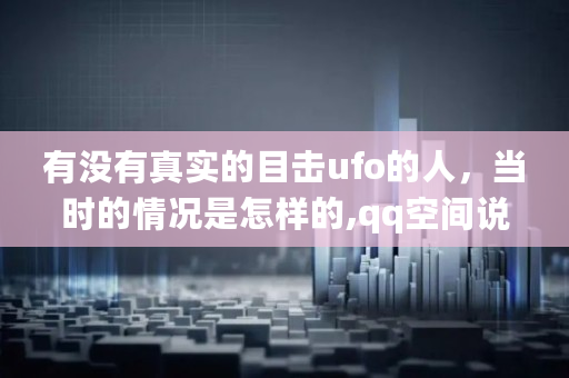 有没有真实的目击ufo的人，当时的情况是怎样的,qq空间说说点赞30