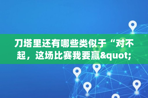刀塔里还有哪些类似于“对不起，这场比赛我要赢"，这样经典的回忆呢,wwii是什么游戏