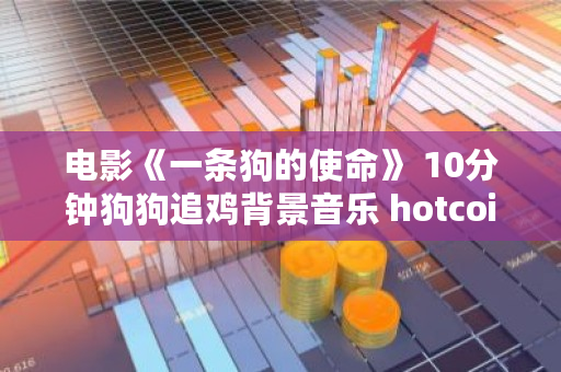 电影《一条狗的使命》 10分钟狗狗追鸡背景音乐 hotcoin<a href=https://www.globetech.com.cn/news/299028.html target=_blank class=infotextkey>交易所</a>合法吗