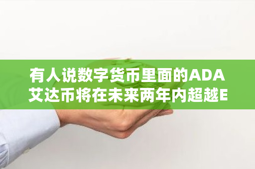 有人说数字货币里面的ADA艾达币将在未来两年内超越EOS，这个说法你认可吗 艾达币推荐码多少钱一个